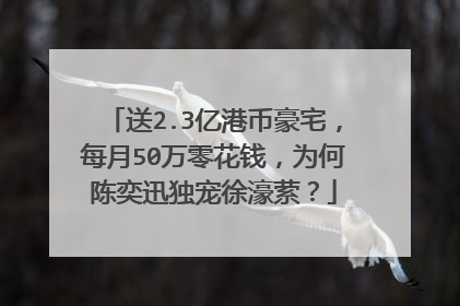 送2.3亿港币豪宅，每月50万零花钱，为何陈奕迅独宠徐濠萦？