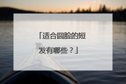 适合圆脸的短发有哪些?