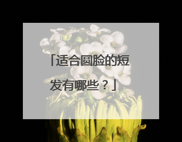 适合圆脸的短发有哪些？