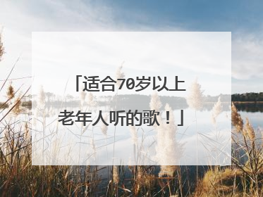 适合70岁以上老年人听的歌！