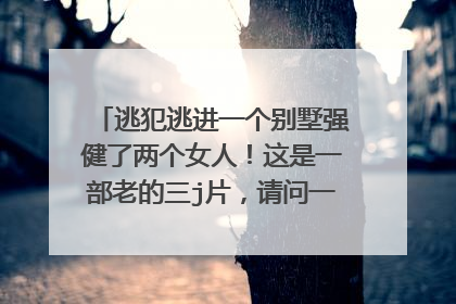 逃犯逃进一个别墅强健了两个女人！这是一部老的三j片，请问一下叫什么名字啊？