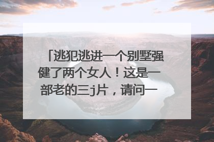 逃犯逃进一个别墅强健了两个女人！这是一部老的三j片，请问一下叫什么名字啊？