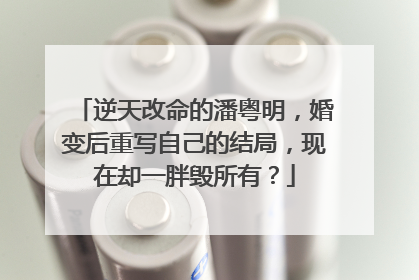 逆天改命的潘粤明，婚变后重写自己的结局，现在却一胖毁所有？