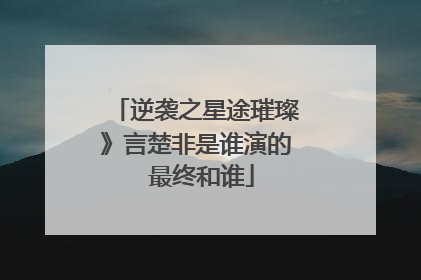 逆袭之星途璀璨》言楚非是谁演的 最终和谁