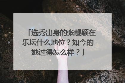 选秀出身的张靓颖在乐坛什么地位?如今的她过得怎么样?