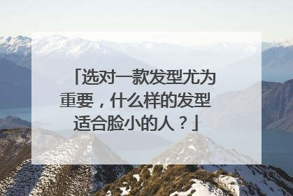 选对一款发型尤为重要，什么样的发型适合脸小的人？
