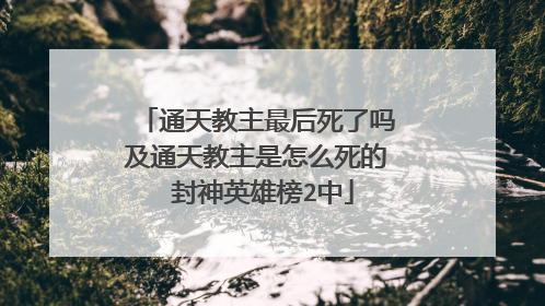 通天教主最后死了吗及通天教主是怎么死的 封神英雄榜2中