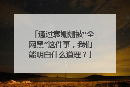 通过袁姗姗被“全网黑”这件事,我们能明白什么道理?