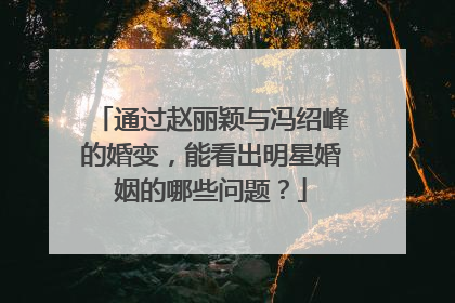 通过赵丽颖与冯绍峰的婚变，能看出明星婚姻的哪些问题？