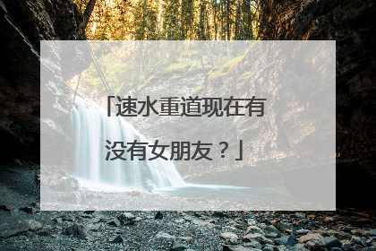 速水重道现在有没有女朋友？