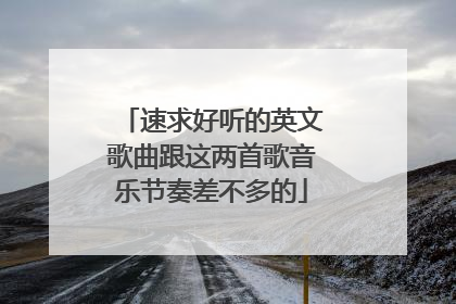 速求好听的英文歌曲跟这两首歌音乐节奏差不多的