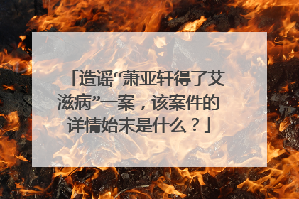 造谣“萧亚轩得了艾滋病”一案,该案件的详情始末是什么?
