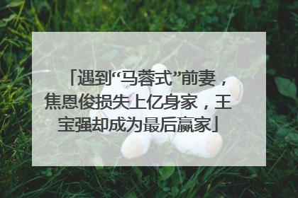 遇到“马蓉式”前妻,焦恩俊损失上亿身家,王宝强却成为最后赢家
