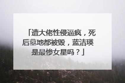 遭大佬性侵逼疯，死后墓地都被毁，蓝洁瑛是最惨女星吗？