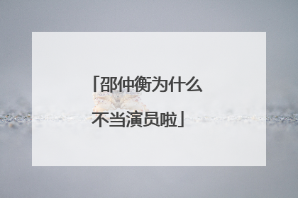 邵仲衡为什么不当演员啦