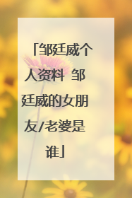 邹廷威个人资料 邹廷威的女朋友/老婆是谁