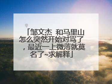 邹文杰 和马里山怎么突然开始对骂了，最近一上微薄就莫名了~求解释