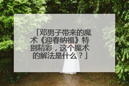 邓男子带来的魔术《迎春纳福》特别精彩，这个魔术的解法是什么？