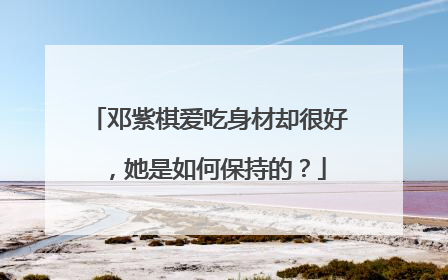 邓紫棋爱吃身材却很好，她是如何保持的？