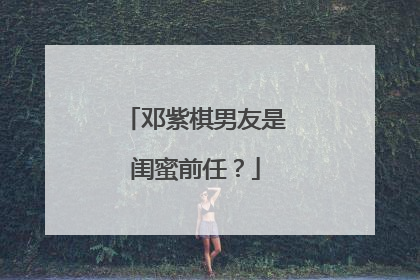 邓紫棋男友是闺蜜前任?