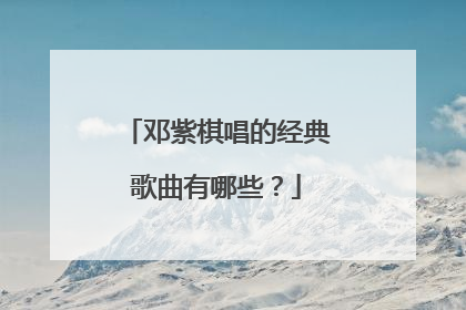 邓紫棋唱的经典歌曲有哪些？