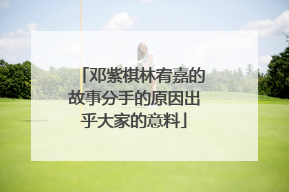 邓紫棋林宥嘉的故事分手的原因出乎大家的意料