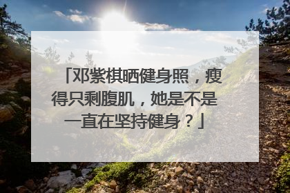 邓紫棋晒健身照,瘦得只剩腹肌,她是不是一直在坚持健身?