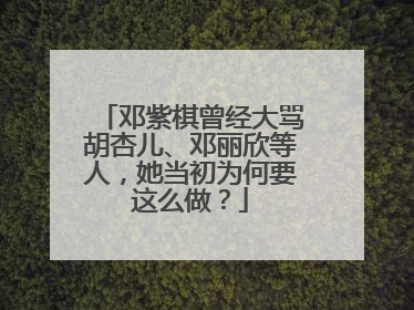 邓紫棋曾经大骂胡杏儿、邓丽欣等人，她当初为何要这么做？