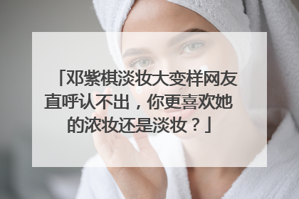 邓紫棋淡妆大变样网友直呼认不出，你更喜欢她的浓妆还是淡妆？