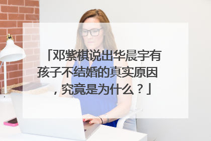 邓紫棋说出华晨宇有孩子不结婚的真实原因，究竟是为什么？