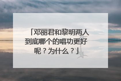 邓丽君和黎明两人到底哪个的唱功更好呢?为什么?