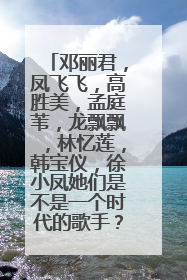 邓丽君，凤飞飞，高胜美，孟庭苇，龙飘飘，林忆莲，韩宝仪，徐小凤她们是不是一个时代的歌手？