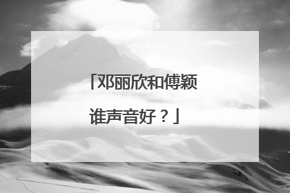邓丽欣和傅颖谁声音好?