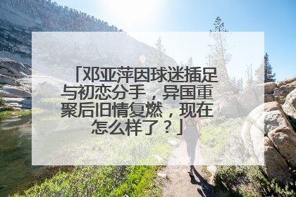 邓亚萍因球迷插足与初恋分手，异国重聚后旧情复燃，现在怎么样了？