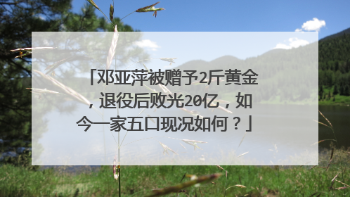 邓亚萍被赠予2斤黄金，退役后败光20亿，如今一家五口现况如何？