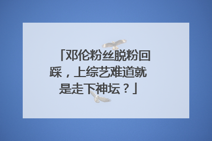 邓伦粉丝脱粉回踩，上综艺难道就是走下神坛？