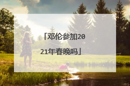 邓伦参加2021年春晚吗