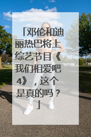邓伦和迪丽热巴将上综艺节目《我们相爱吧4》，这个是真的吗？