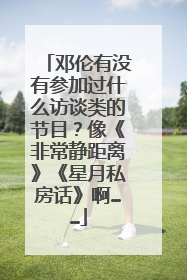 邓伦有没有参加过什么访谈类的节目？像《非常静距离》《星月私房话》啊……