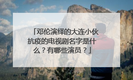 邓伦演绎的大连小伙抗疫的电视剧名字是什么?有哪些演员?