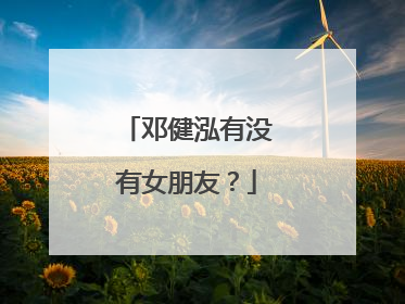 邓健泓有没有女朋友？