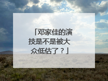 邓家佳的演技是不是被大众低估了？