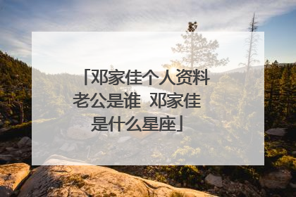 邓家佳个人资料老公是谁 邓家佳是什么星座