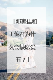 邓家佳和王传君为什么会缺席爱五？