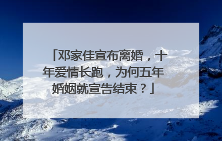 邓家佳宣布离婚，十年爱情长跑，为何五年婚姻就宣告结束？