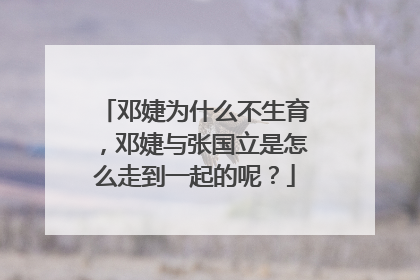 邓婕为什么不生育,邓婕与张国立是怎么走到一起的呢?