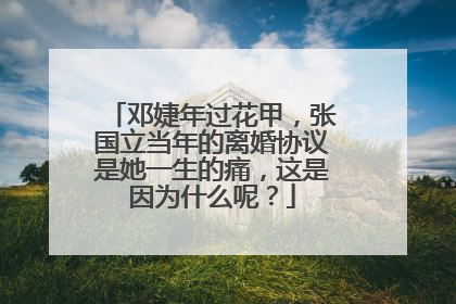 邓婕年过花甲，张国立当年的离婚协议是她一生的痛，这是因为什么呢？