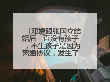 邓婕跟张国立结婚后一直没有孩子,不生孩子是因为离婚协议,发生了什么?