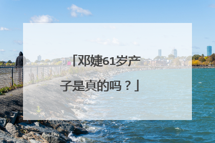 邓婕61岁产子是真的吗?
