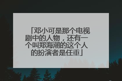 邓小可是那个电视剧中的人物，还有一个叫郑海潮的这个人的扮演者是任重
